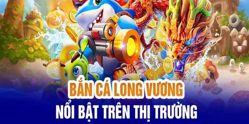 Bắn cá long vương mang đến vô vàn thế mạnh nổi bật